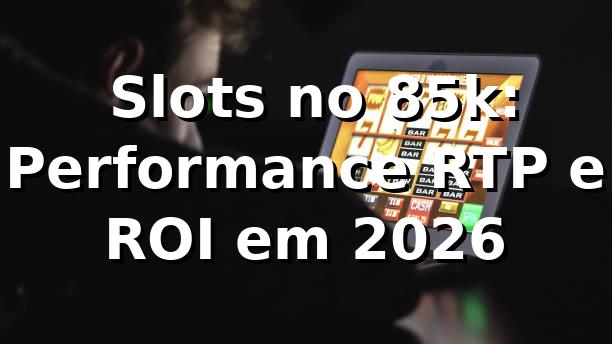 📊 Slots no 85k: Performance, RTP e ROI em 2026